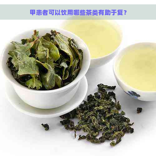 甲患者可以饮用哪些茶类有助于复？