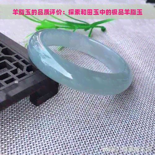 羊脂玉的品质评价：探索和田玉中的极品羊脂玉