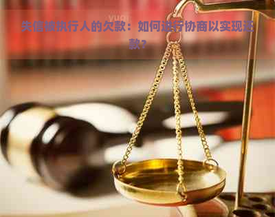 失信被执行人的欠款：如何进行协商以实现还款？