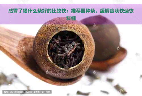 感冒了喝什么茶好的比较快：推荐四种茶，缓解症状快速恢复健