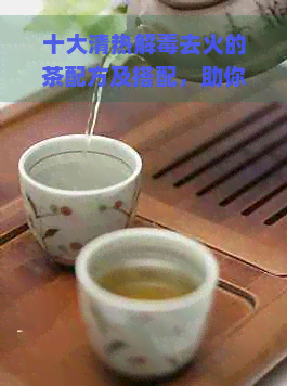 十大清热解去火的茶配方及搭配，助你天爽度过。