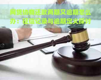 网贷协商还款两期又逾期怎么办：记录与逾期定义探讨