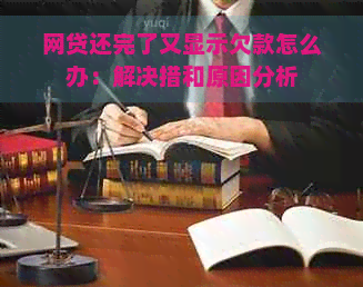 网贷还完了又显示欠款怎么办：解决措和原因分析