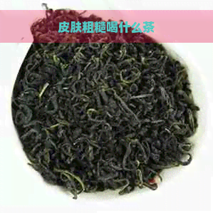 皮肤粗糙喝什么茶