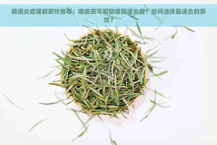 肠道炎症缓解茶饮推荐：哪些茶可帮助缓肠道炎症？如何选择最适合的茶饮？