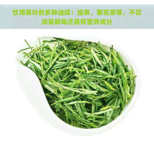 饮用茶叶的多种选择：绿茶、菊花茶等，不仅消暑解还具有营养成分