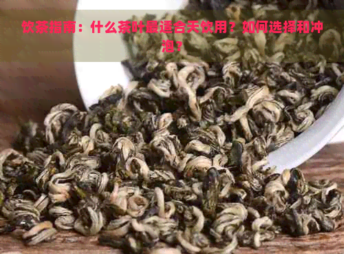 饮茶指南：什么茶叶最适合天饮用？如何选择和冲泡？