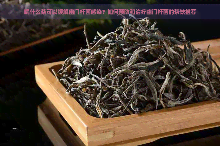 喝什么茶可以缓解幽门杆菌感染？如何预防和治疗幽门杆菌的茶饮推荐