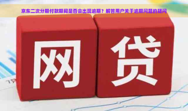 京东二次分期付款期间是否会出现逾期？解答用户关于逾期问题的疑问