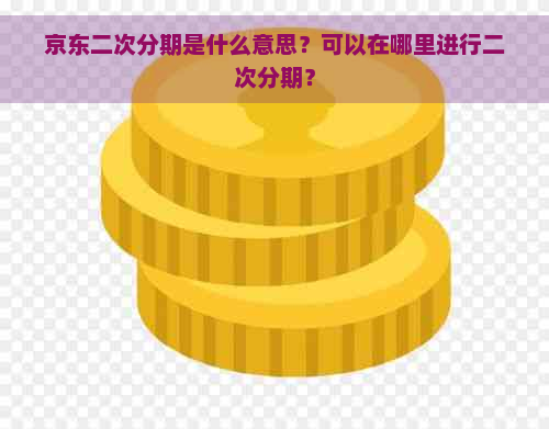 京东二次分期是什么意思？可以在哪里进行二次分期？