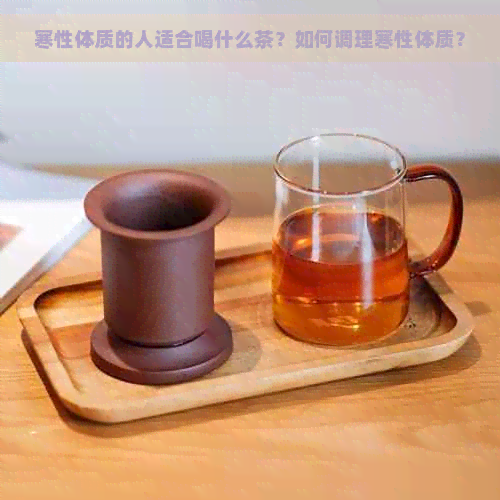 寒性体质的人适合喝什么茶？如何调理寒性体质？