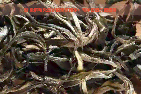 新 缓解咽炎症状的茶饮推荐：专家首选的健选择