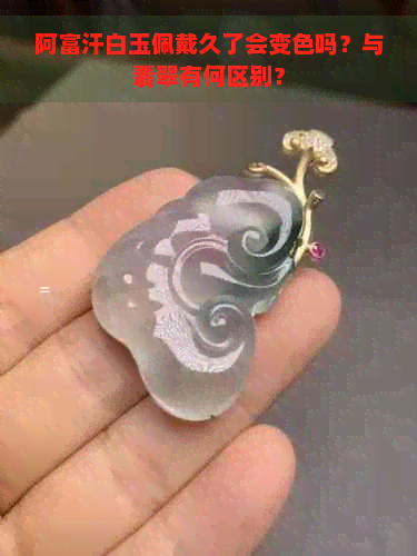 阿富汗白玉佩戴久了会变色吗？与翡翠有何区别？