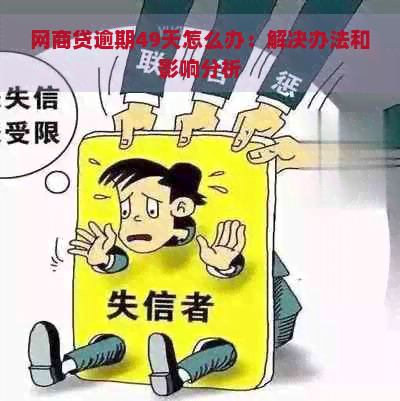 网商贷逾期49天怎么办：解决办法和影响分析