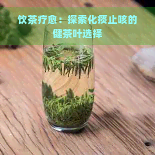 饮茶疗愈：探索化痰止咳的健茶叶选择