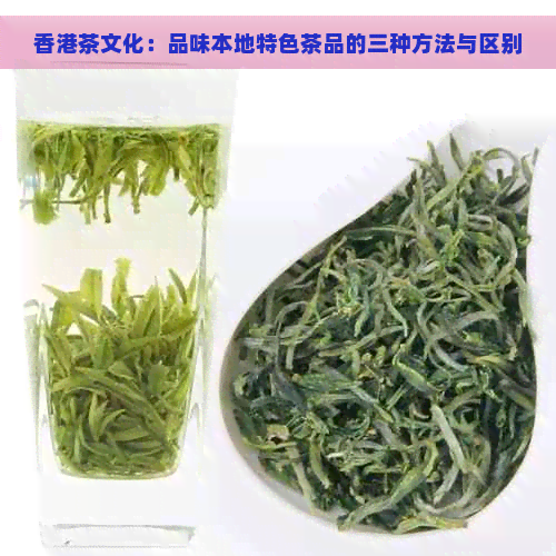 茶文化：品味本地特色茶品的三种方法与区别