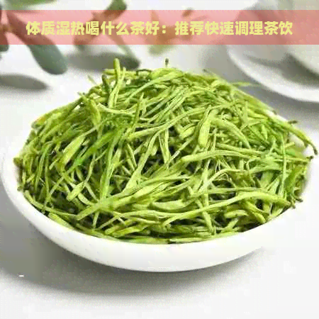 体质湿热喝什么茶好：推荐快速调理茶饮