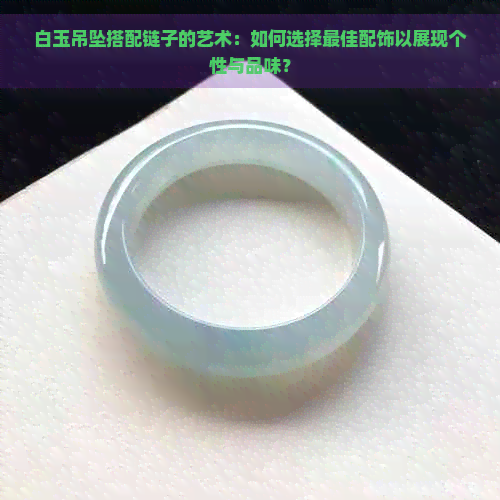 白玉吊坠搭配链子的艺术：如何选择更佳配饰以展现个性与品味？