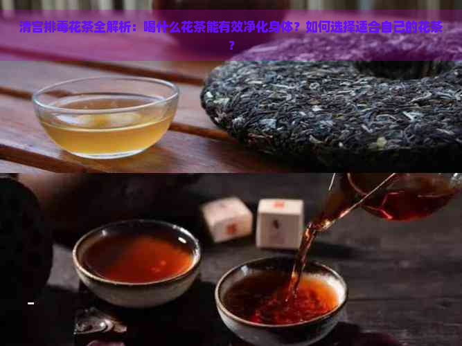 清宫排花茶全解析：喝什么花茶能有效净化身体？如何选择适合自己的花茶？