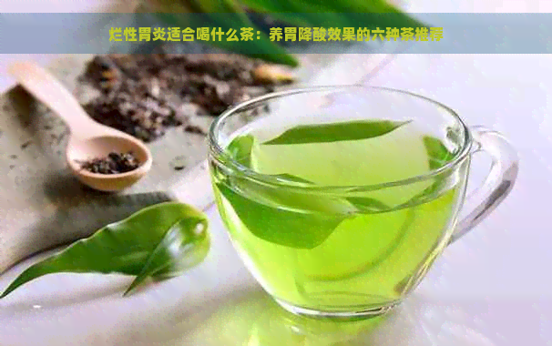 烂性胃炎适合喝什么茶：养胃降酸效果的六种茶推荐