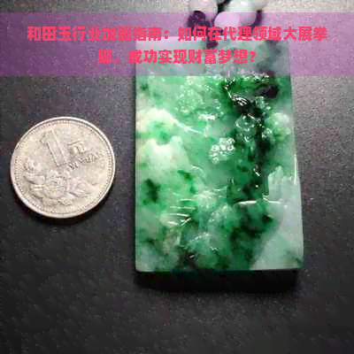 和田玉行业加盟指南：如何在代理领域大展拳脚，成功实现财富梦想？