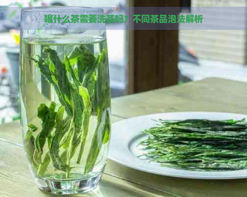 喝什么茶需要洗茶吗？不同茶品泡法解析