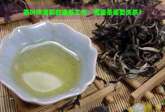 茶叶冲泡前的准备工作：哪些茶需要洗茶？