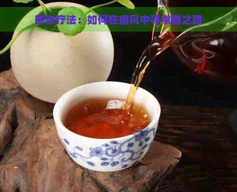 茶饮疗法：如何在痛风中寻求健之路