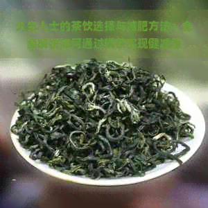 久坐人士的茶饮选择与减肥方法：全面解析如何通过喝茶实现健减重