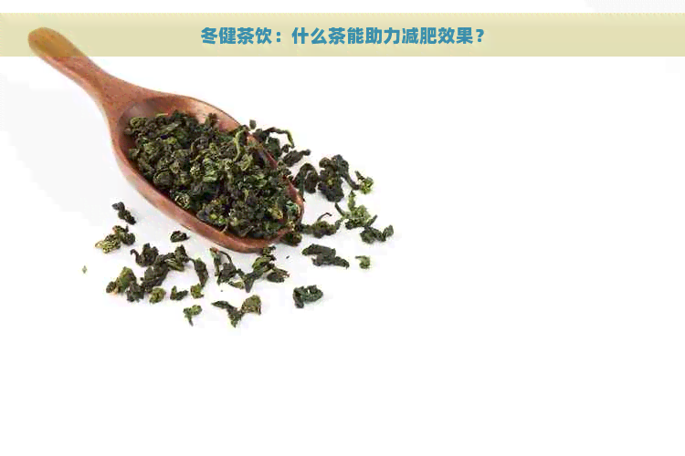 冬健茶饮：什么茶能助力减肥效果？