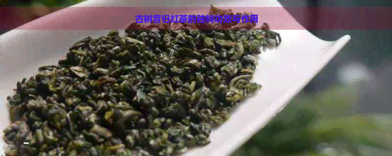 古树昔归红茶的独特功效与作用