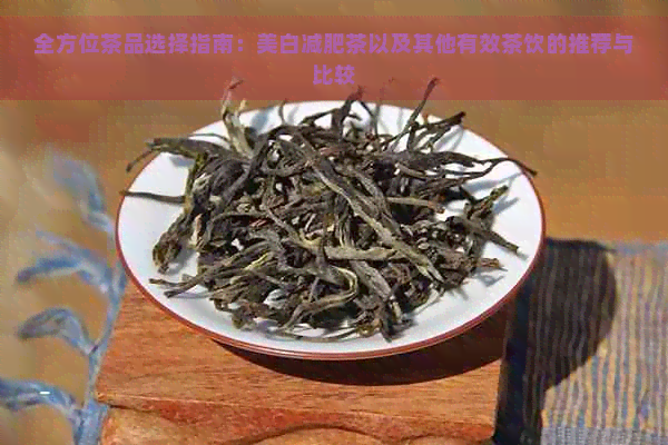 全方位茶品选择指南：美白减肥茶以及其他有效茶饮的推荐与比较