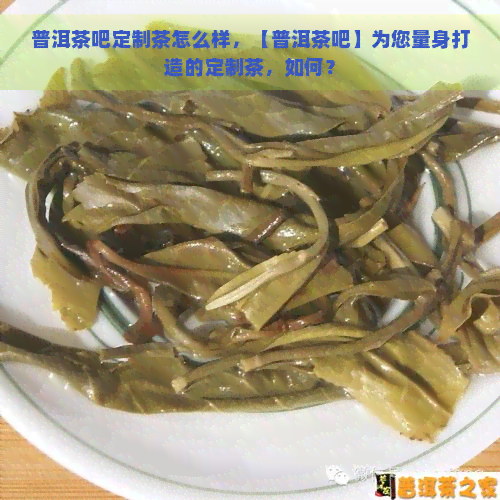 普洱茶吧定制茶怎么样，【普洱茶吧】为您量身打造的定制茶，如何？