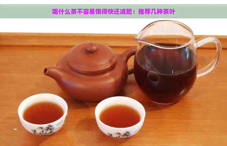 喝什么茶不容易饿得快还减肥：推荐几种茶叶