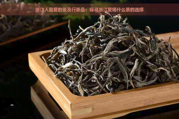 浙江人更爱的茶及行茶品：探寻浙江爱喝什么茶的选择