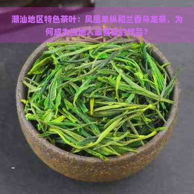 潮汕地区特色茶叶：凤凰单枞和兰香乌龙茶，为何成为当地人最喜爱的饮品？