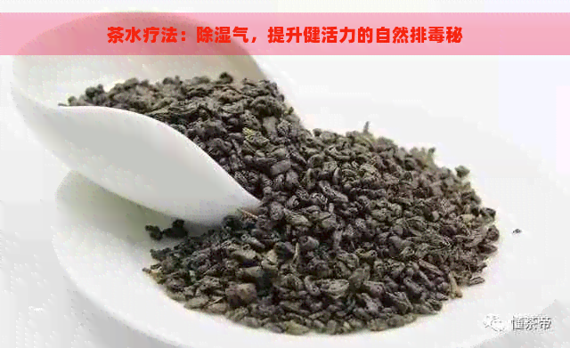 茶水疗法：除湿气，提升健活力的自然排秘