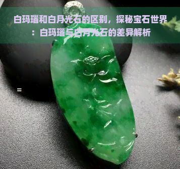 白玛瑙和白月光石的区别，探秘宝石世界：白玛瑙与白月光石的差异解析