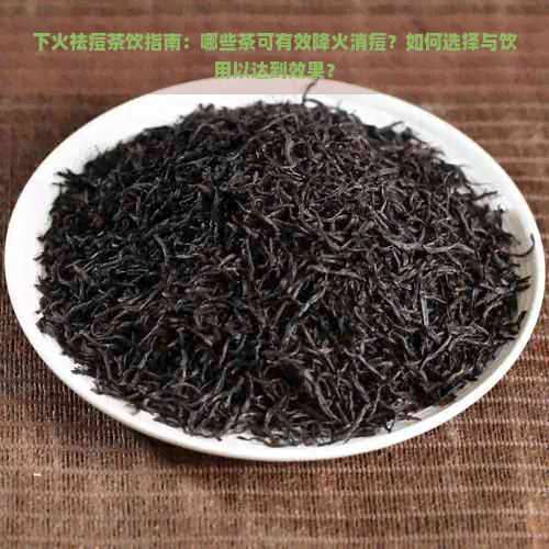 下火祛痘茶饮指南：哪些茶可有效降火消痘？如何选择与饮用以达到效果？