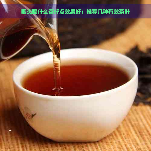咽炎喝什么茶好点效果好：推荐几种有效茶叶