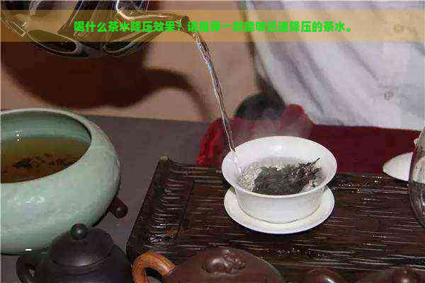 喝什么茶水降压效果？请推荐一款能够迅速降压的茶水。