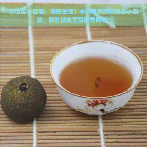 普洱茶小包装，品味生活：小巧便携的普洱茶小包装，随时随地享受茶香时刻！