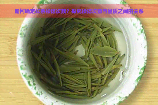 如何确定红茶揉捻次数？探究揉捻次数与品质之间的关系