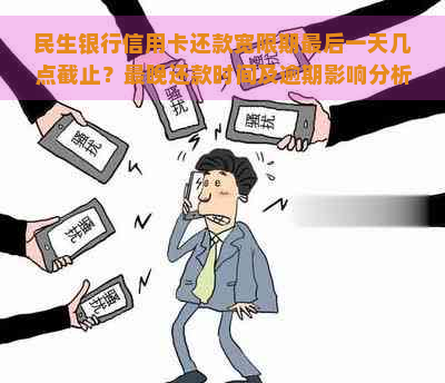 民生银行信用卡还款宽限期最后一天几点截止？最晚还款时间及逾期影响分析