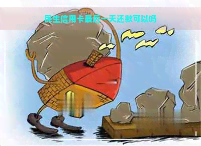 民生信用卡最后一天还款可以吗