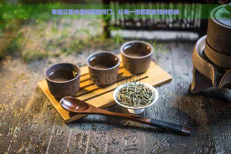 掌握红茶冲泡时间的窍门，让每一泡都散发独特韵味