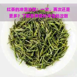 红茶的冲泡次数：一次、两次还是更多？了解各种茶叶冲泡的次数