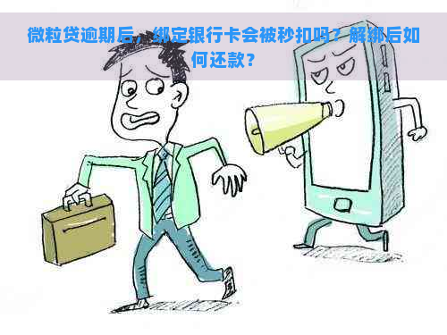 微粒贷逾期后，绑定银行卡会被秒扣吗？解绑后如何还款？