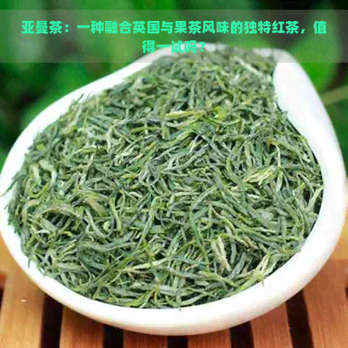 亚曼茶：一种融合英国与果茶风味的独特红茶，值得一试吗？