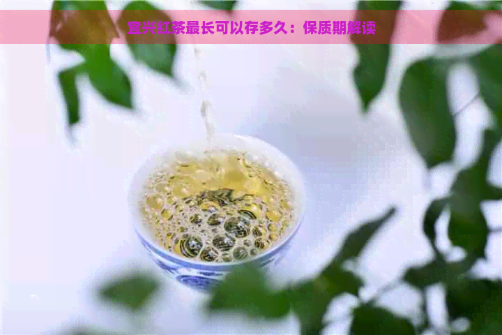 宜兴红茶最长可以存多久：保质期解读